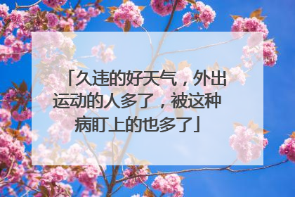 久违的好天气，外出运动的人多了，被这种病盯上的也多了